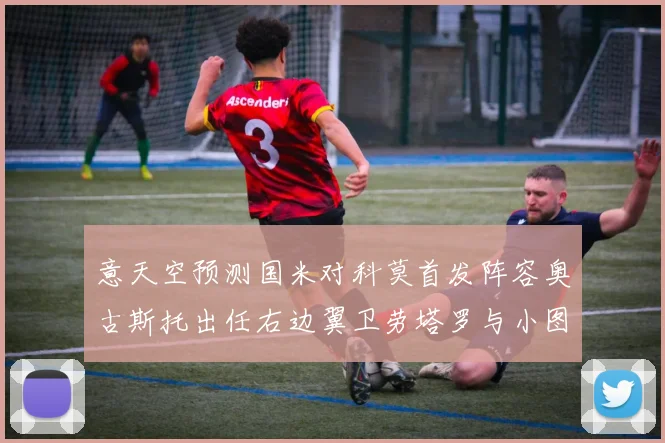 意天空预测国米对科莫首发阵容奥古斯托出任右边翼卫劳塔罗与小图搭档前锋