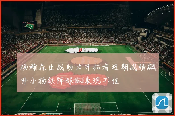杨瀚森出战助力开拓者近期战绩飙升小杨缺阵球队表现不佳