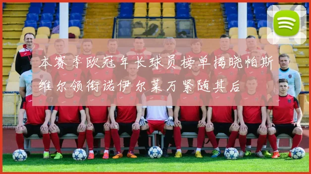 本赛季欧冠年长球员榜单揭晓帕斯维尔领衔诺伊尔莱万紧随其后