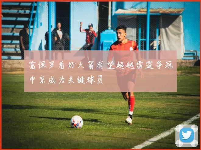 富保罗看好火箭有望超越雷霆争冠申京成为关键球员
