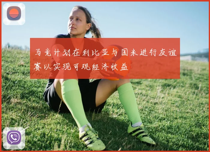马竞计划在利比亚与国米进行友谊赛以实现可观经济收益