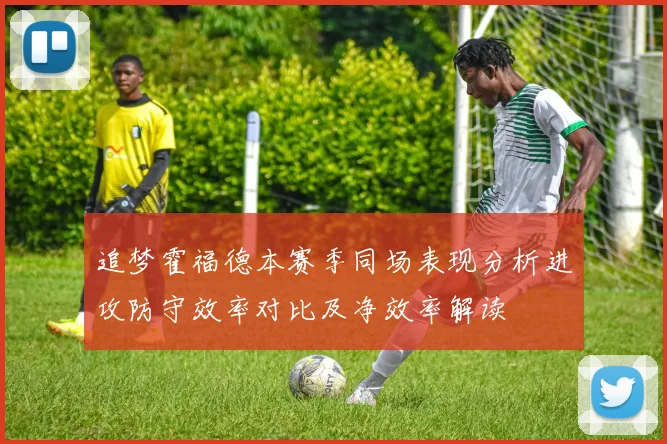 追梦霍福德本赛季同场表现分析进攻防守效率对比及净效率解读