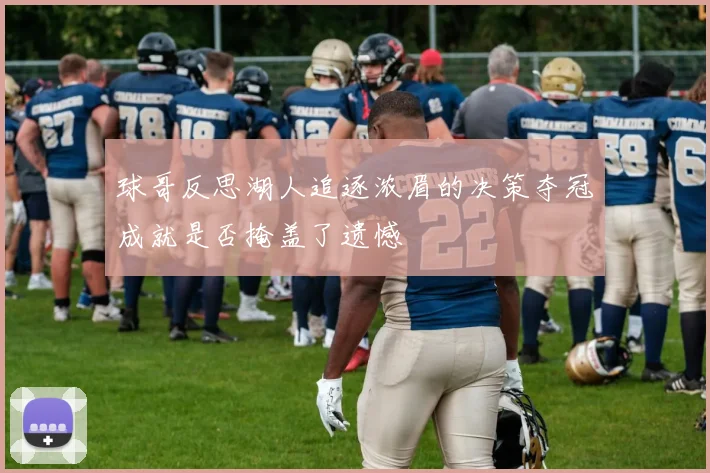 球哥反思湖人追逐浓眉的决策夺冠成就是否掩盖了遗憾