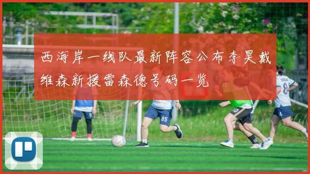 西海岸一线队最新阵容公布李昊戴维森新援雷森德号码一览
