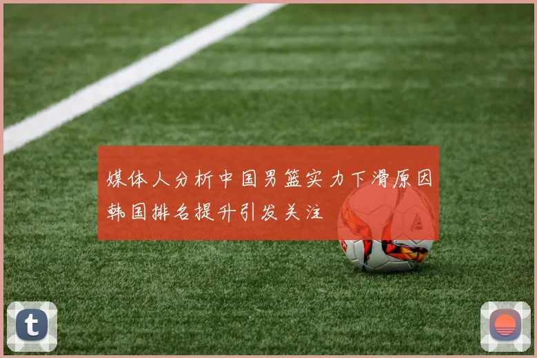 媒体人分析中国男篮实力下滑原因韩国排名提升引发关注