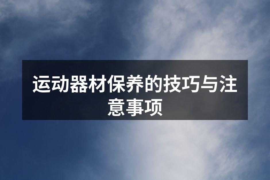 运动器材保养的技巧与注意事项