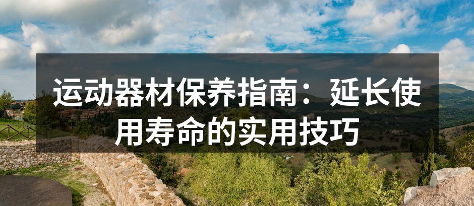 运动器材保养指南：延长使用寿命的实用技巧