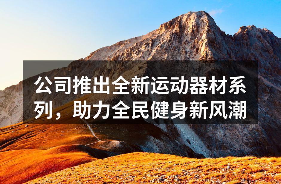 公司推出全新运动器材系列，助力全民健身新风潮