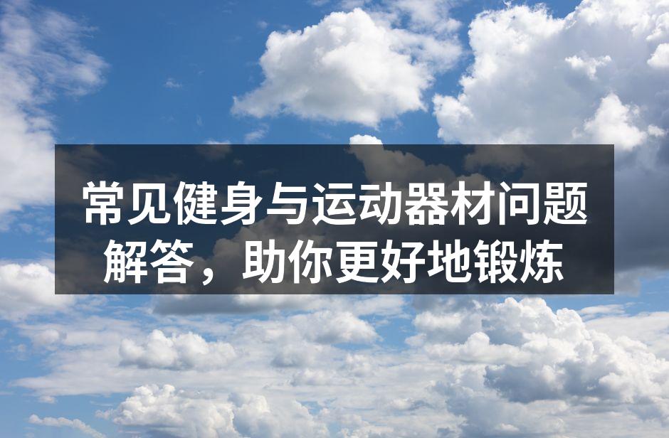 常见健身与运动器材问题解答，助你更好地锻炼