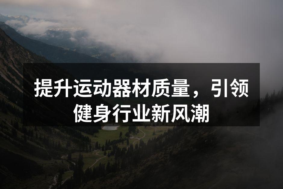 提升运动器材质量，引领健身行业新风潮