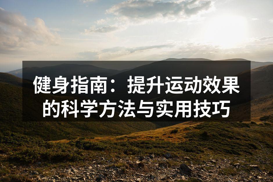 健身指南：提升运动效果的科学方法与实用技巧